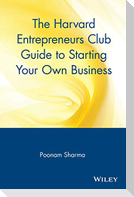 The Harvard Entrepreneurs Club Guide to Starting Your Own Business