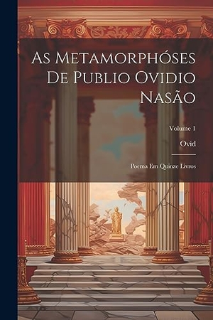 Ovid. As Metamorphóses De Publio Ovidio Nasão - Poema Em Quinze Livros; Volume 1. Creative Media Partners, LLC, 2023.