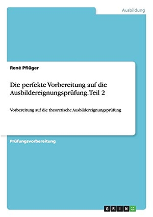 Pflüger, René. Die perfekte Vorbereitung auf die Ausbildereignungsprüfung. Teil 2 - Vorbereitung auf die theoretische Ausbildereignungsprüfung. GRIN Publishing, 2015.