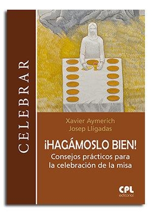 Lligadas, Josep / Xavier Aymerich i Miñarro. ¡Hagámoslo bien! : consejos prácticos para la celebración de la misa. Centre de Pastoral Litúrgica, 2018.