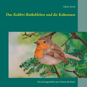 Kroth, Sabine. Das Kolibri-Rotkehlchen und die Kokosnuss - Eine Gartengeschichte zum Vorlesen für Kinder. TWENTYSIX, 2017.