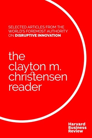 Christensen, Clayton M / Harvard Business Review. The Clayton M. Christensen Reader. Harvard Business Review Press, 2016.