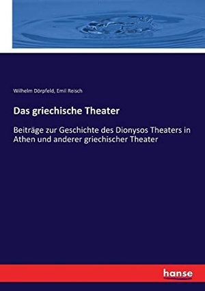 Dörpfeld, Wilhelm / Emil Reisch. Das griechische Theater - Beiträge zur Geschichte des Dionysos Theaters in Athen und anderer griechischer Theater. hansebooks, 2017.
