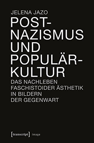 Jelena Jazo. Postnazismus und Populärkultur - Das Nachleben faschistoider Ästhetik in Bildern der Gegenwart. transcript, 2017.
