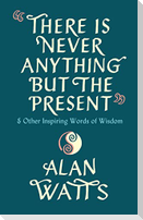 There Is Never Anything But The Present