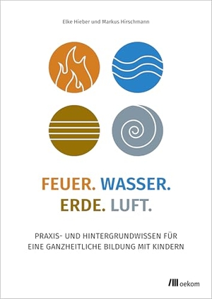 Hirschmann, Markus / Elke Hieber. Feuer. Wasser. Erde. Luft. - Praxis- und Hintergrundwissen für eine ganzheitliche Bildung mit Kindern. Oekom Verlag GmbH, 2026.