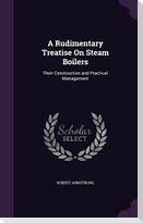 A Rudimentary Treatise On Steam Boilers: Their Construction and Practical Management