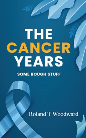 Woodward, Roland T. THE CANCER YEARS - SOME ROUGH STUFF. Book Marketeers, 2024.