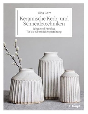 Carr, Hilda. Keramische Kerb- und Schneidetechniken - Ideen und Projekte für die Oberflächengestaltung. Haupt Verlag AG, 2021.