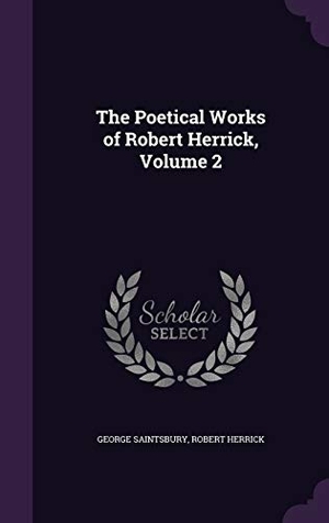 Saintsbury, George / Robert Herrick. The Poetical Works of Robert Herrick, Volume 2. Touchladybirdlucky Studios, 2016.
