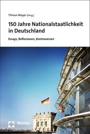 Mayer, Tilman (Hrsg.). 150 Jahre Nationalstaatlichkeit in Deutschland - Essays, Reflexionen, Kontroversen. Nomos Verlags GmbH, 2021.