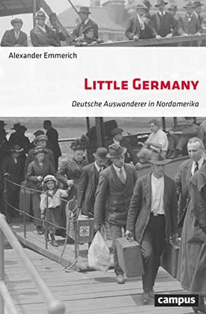 Emmerich, Alexander. Little Germany - Deutsche Auswanderer in Nordamerika. Campus Verlag GmbH, 2019.