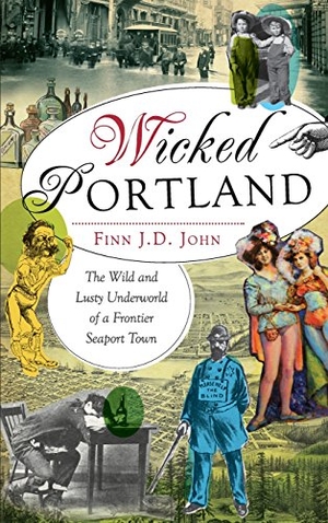 John, Finn J D. Wicked Portland - The Wild and Lusty Underworld of a Frontier Seaport Town. History Press, 2012.