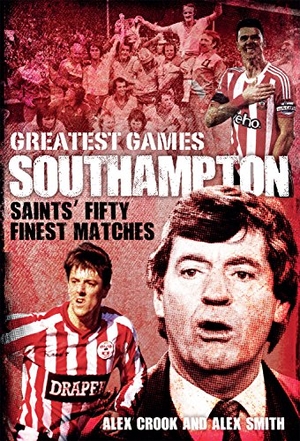 Crook, Alex / Alex Smith. Southampton Greatest Games - Saints' Fifty Finest Matches. Pitch Publishing, 2017.