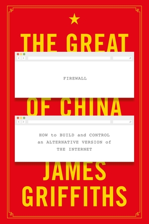 Griffiths, James. The Great Firewall of China - How to Build and Control an Alternative Version of the Internet. Bloomsbury Publishing PLC, 2021.