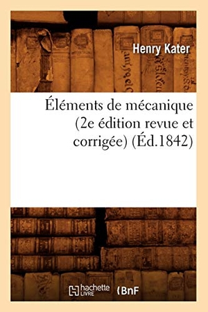 Kater H. Éléments de mécanique (2e édition revue et corrigée) (Éd.1842). Hachette Livre, 2022.
