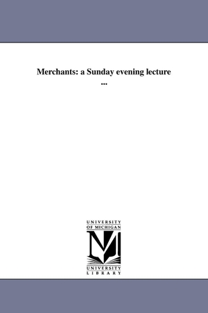 Higginson, Thomas Wentworth. Merchants - a Sunday evening lecture .... Regents of Univ of Mi, Scholarly Publishing Office, 2011.