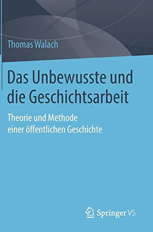 Walach, Thomas. Das Unbewusste und die Geschichtsarbeit - Theorie und Methode einer öffentlichen Geschichte. Springer Fachmedien Wiesbaden, 2019.