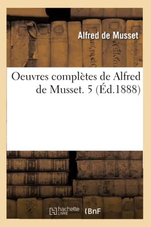 De Musset, Alfred. Oeuvres complètes de Alfred de Musset. 5 (Éd.1888). Hachette Livre, 2022.