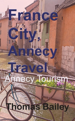 Bailey, Thomas. France City, Annecy Travel - Annecy Tourism. Blurb, 2021.