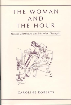 Roberts, Caroline. The Woman and the Hour - Harriet Martineau and Victorian Ideologies. University of Toronto Press, 2002.