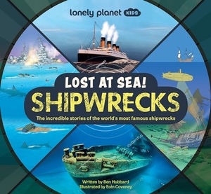 Hubbard, Ben. Lonely Planet Kids Lost at Sea! Shipwrecks - 12 Legendary Stories Lift the Flaps Awesome Facts to Wow Friends & Family Maps, Photos, Illustrations & Surprises on Every Page. Lonely Planet, 2023.