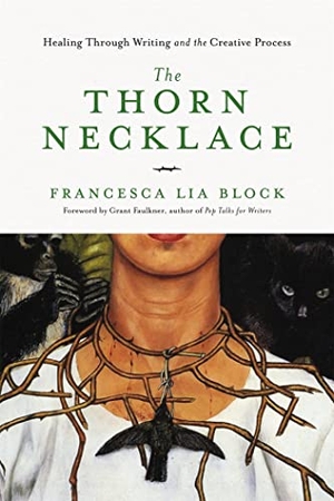 Block, Francesca Lia. The Thorn Necklace - Healing Through Writing and the Creative Process. Basic Books, 2018.