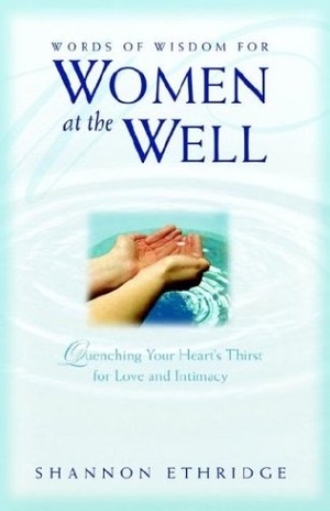 Ethridge, Shannon. Words of Wisdom for Women at the Well: Quenching Your Heart's Thirst for Love and Intimacy. Essence Publishing (Canada), 2003.