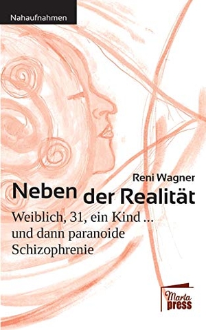 Wagner, Reni. Neben der Realität - Weiblich, 31, ein Kind ... und dann paranoide Schizophrenie. Marta Press, 2020.