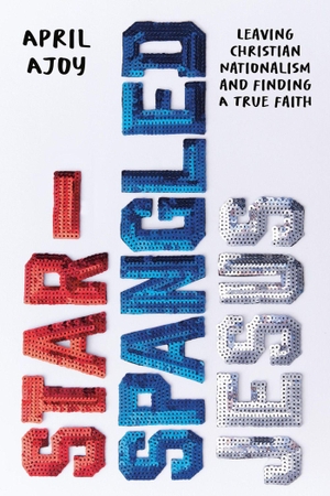 Ajoy, April. Star-Spangled Jesus - Leaving Christian Nationalism and Finding A True Faith. Gollancz, 2024.