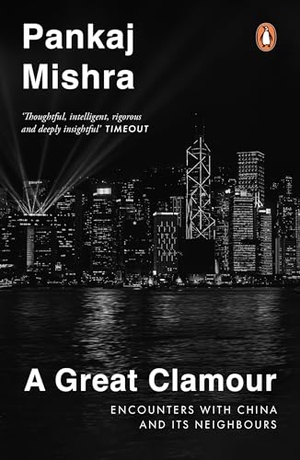 Mishra, Pankaj. A Great Clamour - Encounters with China and Its Neighbours. Penguin Random House India Pvt. Ltd, 2025.