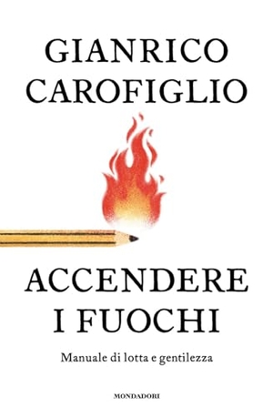 Carofiglio, Gianrico. Accendere i fuochi. Manuale di lotta e gentilezza. Mondadori, 2026.