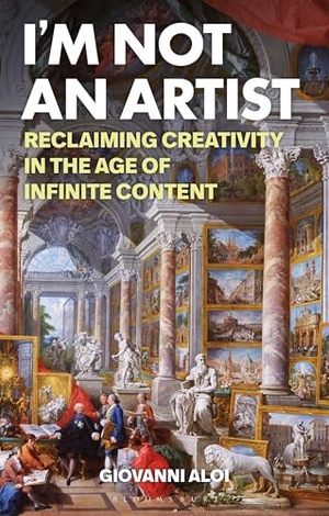 Aloi, Giovanni. I'm Not an Artist - Reclaiming Creativity in the Age of Infinite Content. Bloomsbury Publishing PLC, 2025.