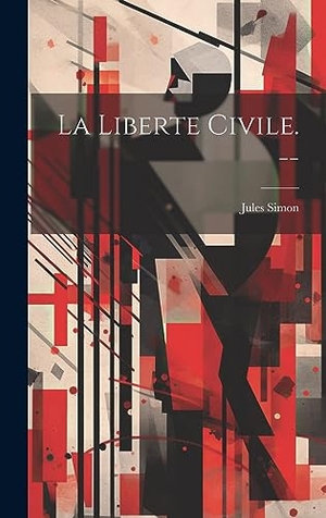 Simon, Jules. La liberte civile. --. British Library, Historical Print Editions, 2023.