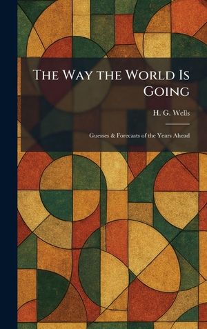 Wells, H. G.. The Way the World Is Going - Guesses & Forecasts of the Years Ahead. Tradd Street Press, 2026.
