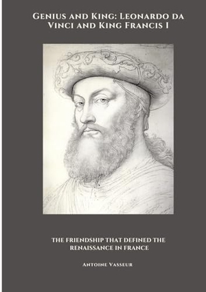 Vasseur, Antoine. Genius and King: Leonardo da Vinci and  King Francis I - The Friendship That Defined the Renaissance in France. tredition, 2025.
