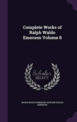 Emerson, Ralph Waldo / Edward Waldo Emerson. Complete Works of Ralph Waldo Emerson Volume 8. Touchladybirdlucky Studios, 2015.