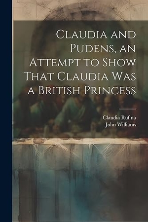 Williams, John / Claudia Rufina. Claudia and Pudens, an Attempt to Show That Claudia Was a British Princess. LEGARE STREET PR, 2023.