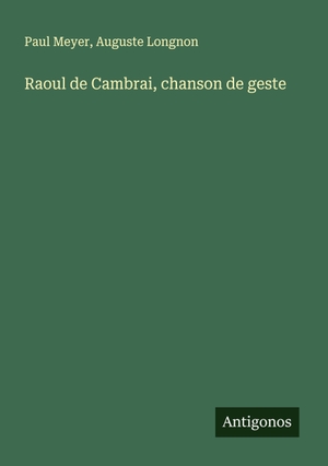 Meyer, Paul / Auguste Longnon. Raoul de Cambrai, chanson de geste. Antigonos Verlag, 2025.
