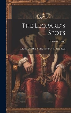 Dixon, Thomas. The Leopard's Spots - A Romance of the White Man's Burden--1865-1900. Legare Street Press, 2023.