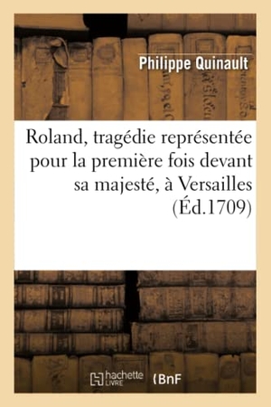Quinault, Philippe. Roland, tragédie représentée pour la première fois devant sa majesté, à Versailles - , le huitième janvier 1685 remise au théâtre le quinzième novembre 1709. Hachette Livre, 2022.