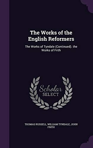 Russell, Thomas / Tyndale, William et al. WORKS OF THE ENGLISH REFORMERS. Touchladybirdlucky Studios, 2016.
