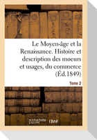 Le Moyen-âge et la Renaissance. Histoire et description des moeurs et usages, du commerce Tome 2