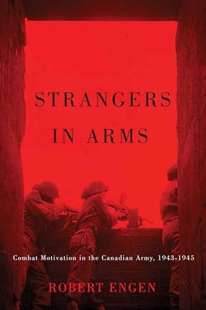 Engen, Robert. Strangers in Arms - Combat Motivation in the Canadian Army, 1943-1945. McGill-Queen's University Press, 2016.