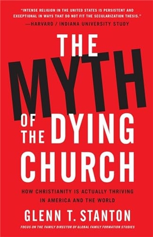 Stanton, Glenn T. The Myth of the Dying Church - How Christianity Is Actually Thriving in America and the World. Hachette Book Group USA, 2019.