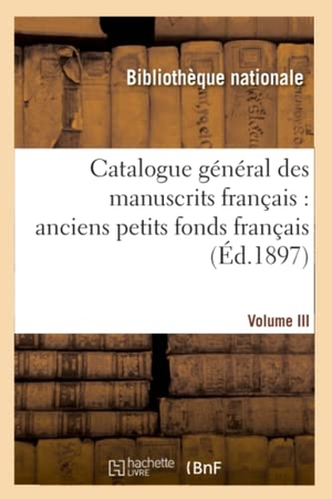Bibliothèque Nationale. Catalogue général des manuscrits français - anciens petits fonds français T03. Hachette Livre, 2018.