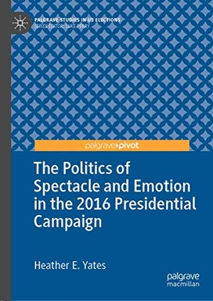 Yates, Heather E.. The Politics of Spectacle and Emotion in the 2016 Presidential Campaign. Springer International Publishing, 2019.