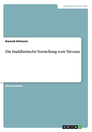 Altmann, Konrad. Die buddhistische Vorstellung vom Nirvana. GRIN Publishing, 2016.