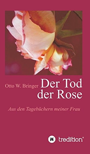 Bringer, Otto W.. Der Tod der Rose - Aus den Tagebüchern meiner Frau. tredition, 2017.