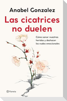Las Cicatrices No Duelen: Como Sanar Nuestras Heridas Y Deshacer Los Nudos Emocionales / Wounds Don't Hurt